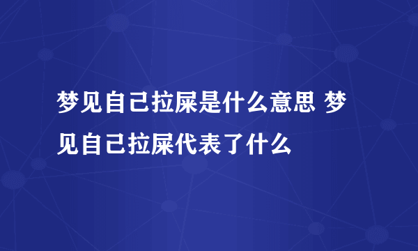 梦见自己拉屎是什么意思 梦见自己拉屎代表了什么