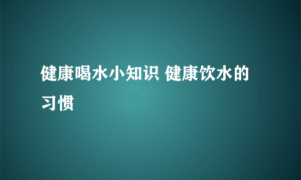 健康喝水小知识 健康饮水的习惯