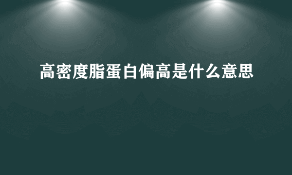 高密度脂蛋白偏高是什么意思