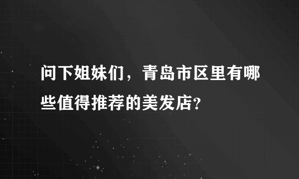 问下姐妹们，青岛市区里有哪些值得推荐的美发店？