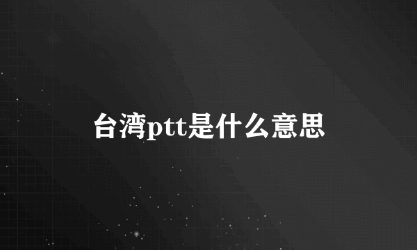 台湾ptt是什么意思