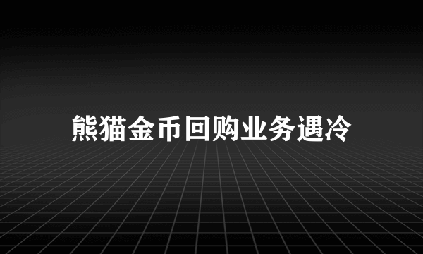 熊猫金币回购业务遇冷