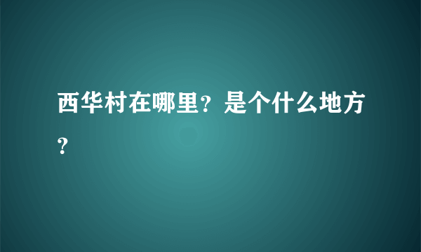 西华村在哪里？是个什么地方？