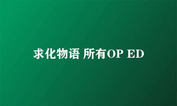 求化物语 所有OP ED