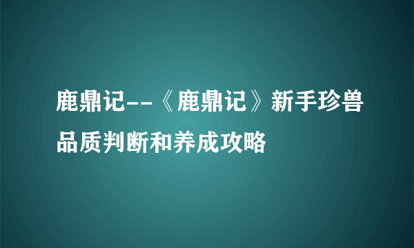 鹿鼎记--《鹿鼎记》新手珍兽品质判断和养成攻略