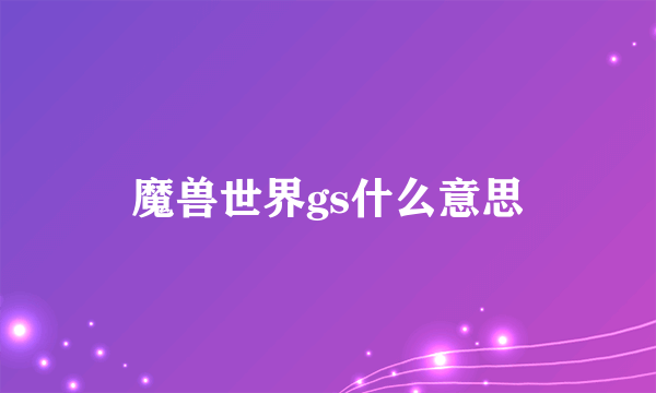 魔兽世界gs什么意思