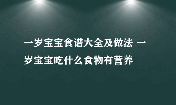 一岁宝宝食谱大全及做法 一岁宝宝吃什么食物有营养