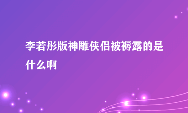 李若彤版神雕侠侣被褥露的是什么啊