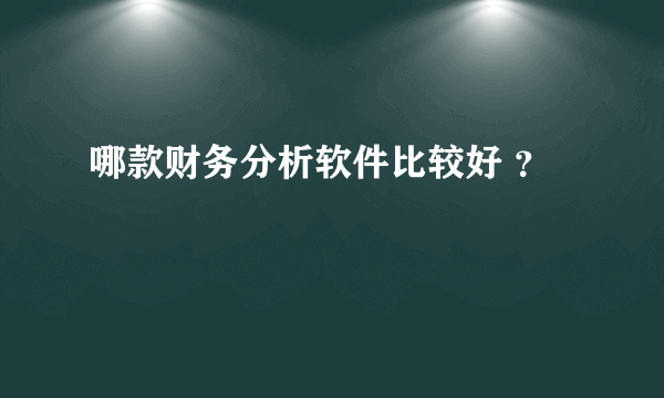 哪款财务分析软件比较好 ？