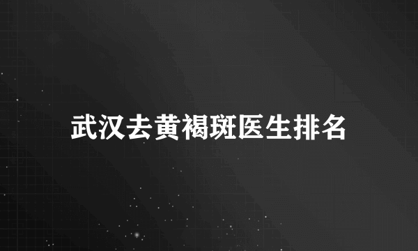 武汉去黄褐斑医生排名