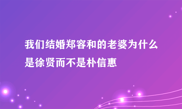 我们结婚郑容和的老婆为什么是徐贤而不是朴信惠