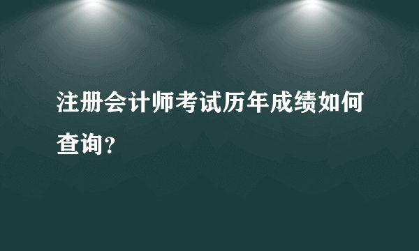 注册会计师考试历年成绩如何查询？