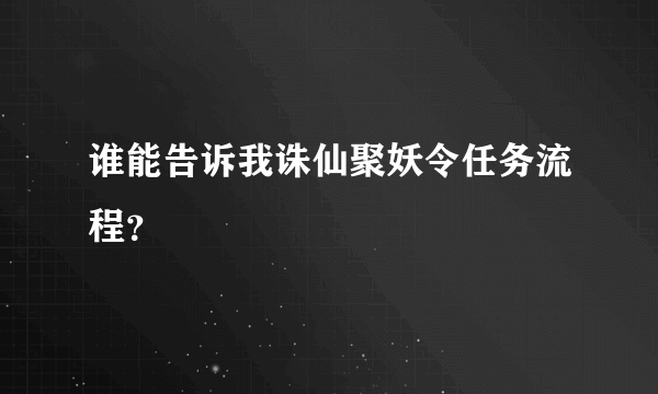 谁能告诉我诛仙聚妖令任务流程？