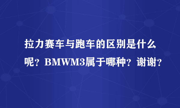 拉力赛车与跑车的区别是什么呢？BMWM3属于哪种？谢谢？