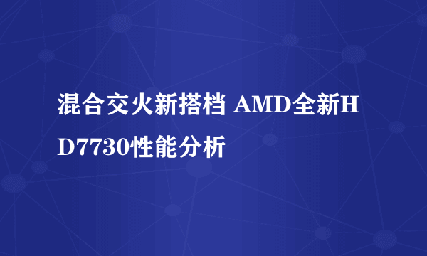 混合交火新搭档 AMD全新HD7730性能分析