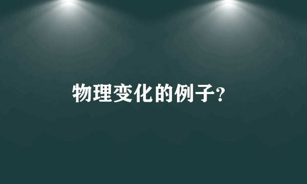 物理变化的例子？