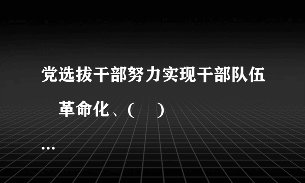 党选拔干部努力实现干部队伍旳革命化、(    )

                                                    A. 年轻化
                                                    B. 青年化
                                                    C. 科学化