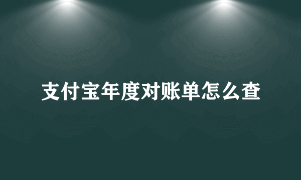 支付宝年度对账单怎么查