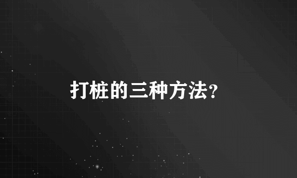 打桩的三种方法？