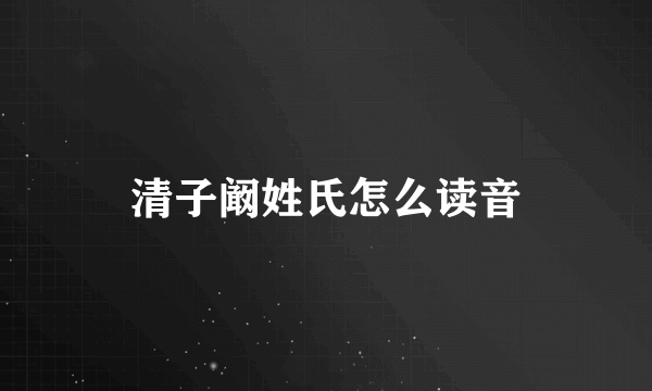 清子阚姓氏怎么读音