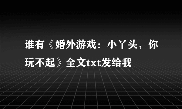 谁有《婚外游戏：小丫头，你玩不起》全文txt发给我