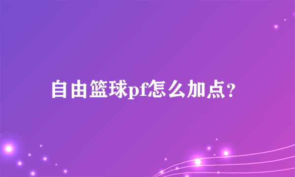 自由篮球pf怎么加点？