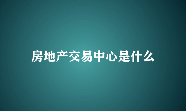 房地产交易中心是什么