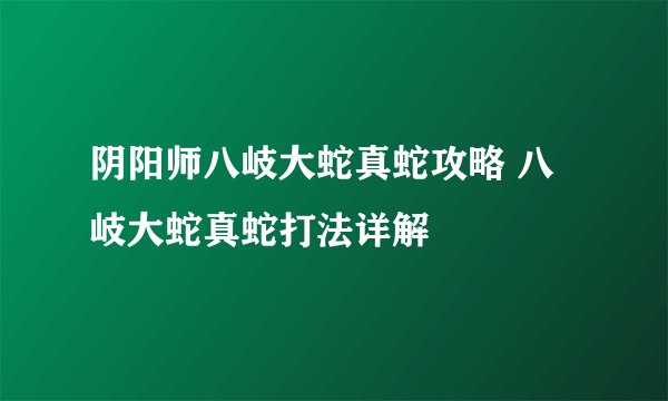 阴阳师八岐大蛇真蛇攻略 八岐大蛇真蛇打法详解