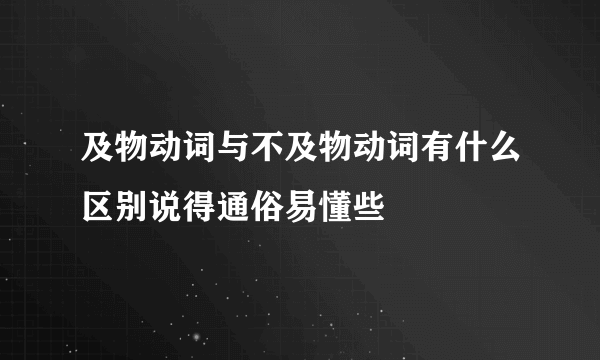 及物动词与不及物动词有什么区别说得通俗易懂些