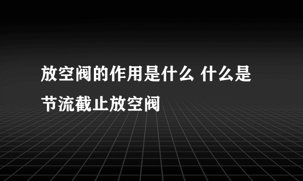 放空阀的作用是什么 什么是节流截止放空阀