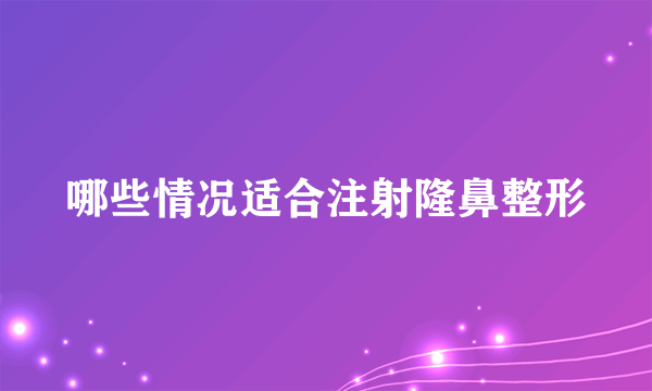 哪些情况适合注射隆鼻整形