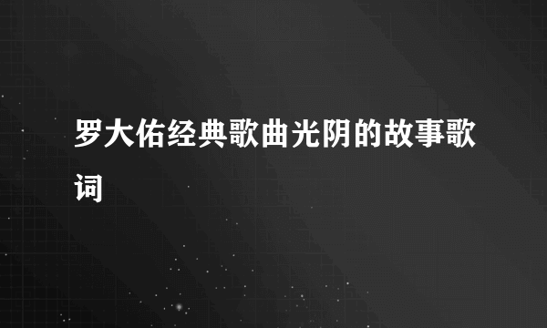 罗大佑经典歌曲光阴的故事歌词