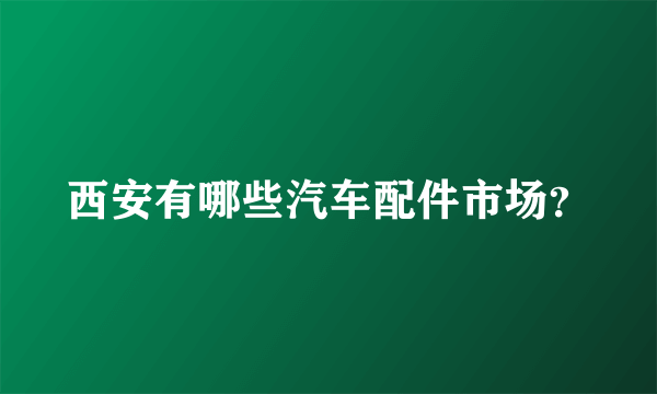 西安有哪些汽车配件市场？