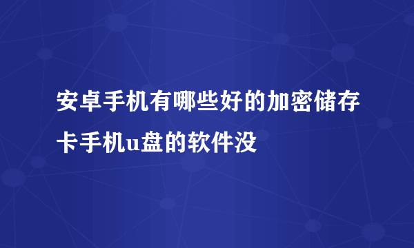 安卓手机有哪些好的加密储存卡手机u盘的软件没