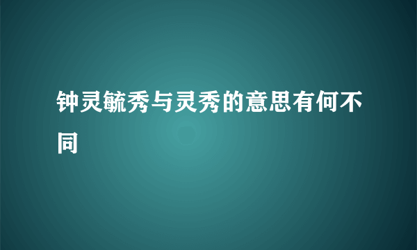 钟灵毓秀与灵秀的意思有何不同