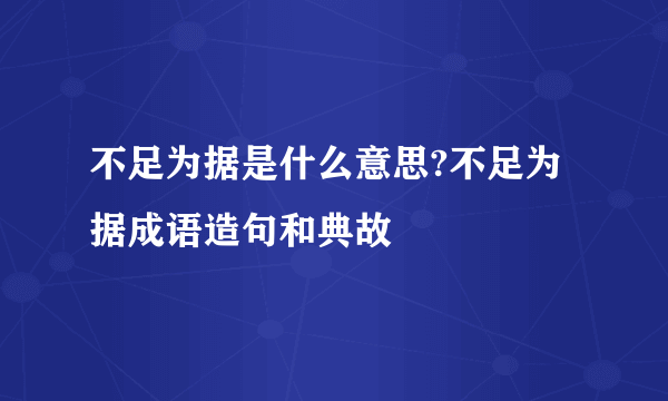 不足为据是什么意思?不足为据成语造句和典故