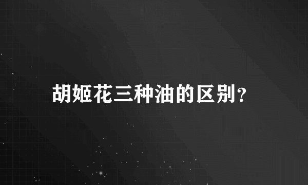 胡姬花三种油的区别？