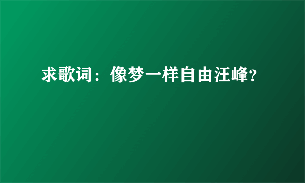 求歌词：像梦一样自由汪峰？