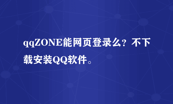 qqZONE能网页登录么？不下载安装QQ软件。