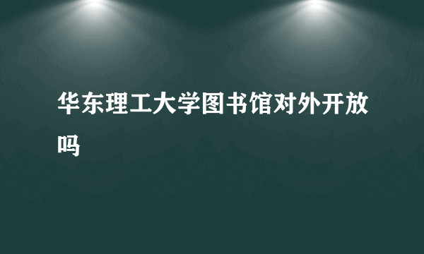 华东理工大学图书馆对外开放吗