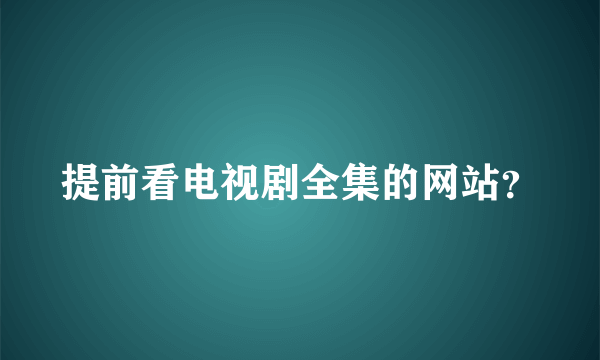 提前看电视剧全集的网站？