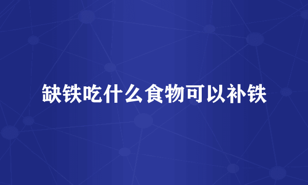 缺铁吃什么食物可以补铁