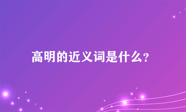 高明的近义词是什么？