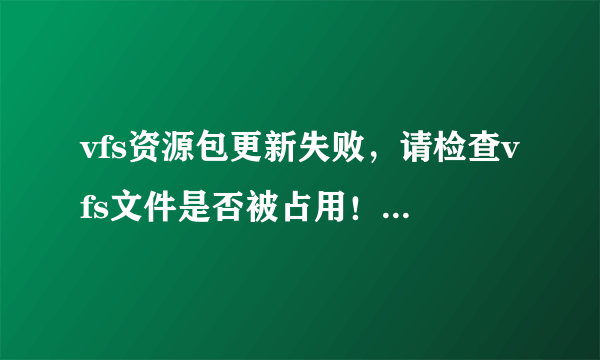 vfs资源包更新失败，请检查vfs文件是否被占用！到底什么意思啊？ vfs包 到底什么意思啊？