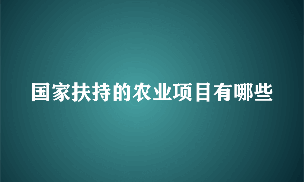 国家扶持的农业项目有哪些