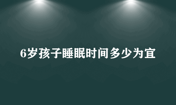 6岁孩子睡眠时间多少为宜