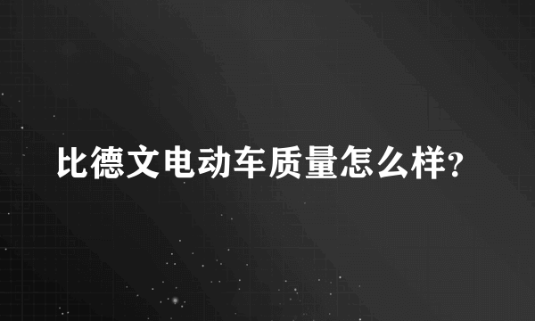 比德文电动车质量怎么样？