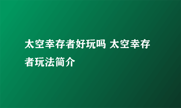 太空幸存者好玩吗 太空幸存者玩法简介