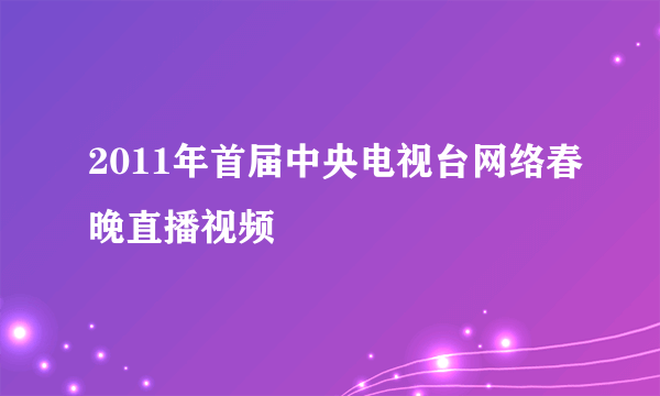 2011年首届中央电视台网络春晚直播视频