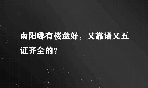 南阳哪有楼盘好，又靠谱又五证齐全的？